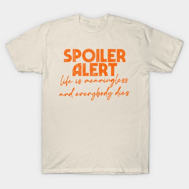 Spoiler Alert - Life is meaningless and everyone dies T-Shirt by DankFutura
